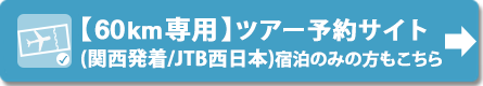 【60km専用】ツアー予約サイト(JTB西日本/関西発着)※宿泊のみの方もこちら